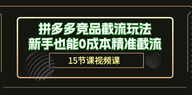 拼多多竞品截流玩法，新手也能0成本精准截流（15节课）4473 作者:福缘创业网 帖子ID:108787