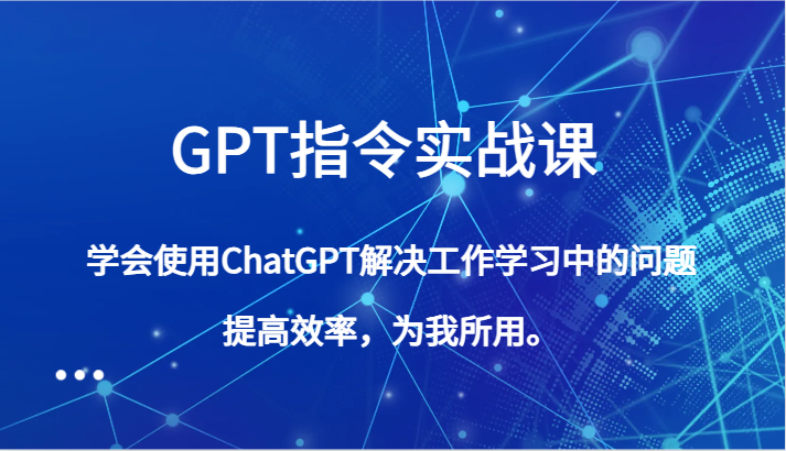 GPT指令实战课，学会使用ChatGPT解决工作学习中的问题，提高效率，为我所用。3478 作者:福缘创业网 帖子ID:105239