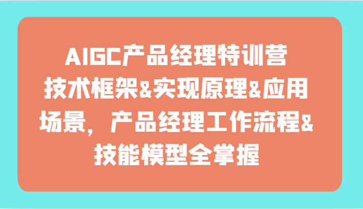 AIGC产品经理特训营-技术框架、实现原理、应用场景、工作流程、技能模型全掌握！8971 作者:福缘创业网 帖子ID:107951