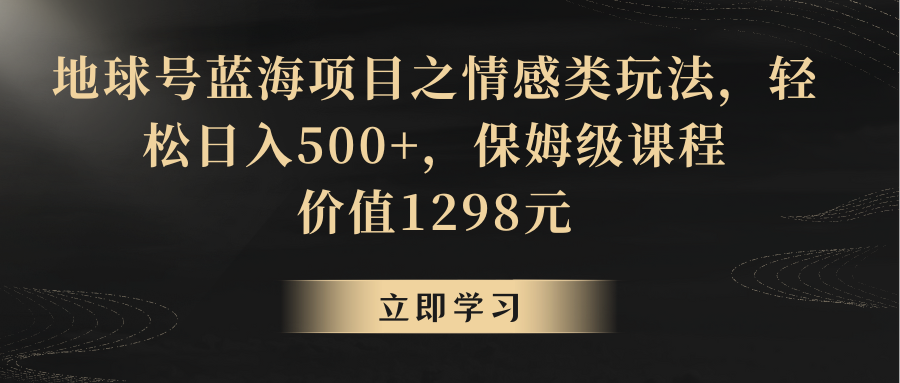 地球号蓝海项目之情感类玩法，轻松日入500+，保姆级教程1707 作者:福缘创业网 帖子ID:105866