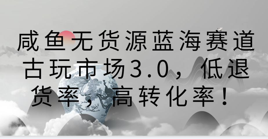 咸鱼无货源蓝海赛道古玩市场3.0，低退货率，高转化率！3460 作者:福缘创业网 帖子ID:107504