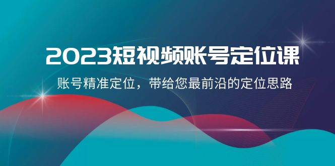 2023短视频账号定位课，账号精准定位，带给您最前沿的定位思路（21节课）8737 作者:福缘创业网 帖子ID:104608