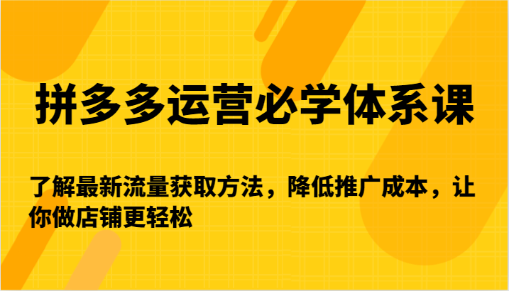 拼多多运营必学体系课-了解最新流量获取方法，降低推广成本，让你做店铺更轻松679 作者:福缘创业网 帖子ID:106894