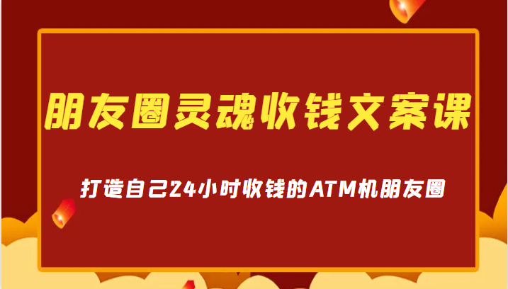 朋友圈灵魂收钱文案课，打造自己24小时收钱的ATM机朋友圈3948 作者:福缘创业网 帖子ID:101265