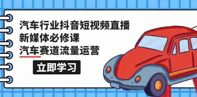 汽车行业抖音短视频直播新媒体必修课，汽车赛道流量运营（118节课）2812 作者:福缘创业网 帖子ID:107976