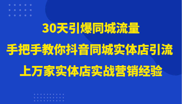 30天引爆同城流量，上万家实体店实战营销经验大佬手把手教你抖音同城实体店引流6027 作者:福缘创业网 帖子ID:104676