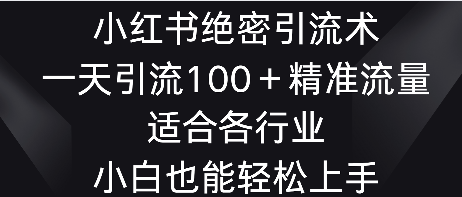 小红书绝密引流术，一天引流100＋精准流量，适合各个行业，小白也能轻松上手2756 作者:福缘创业网 帖子ID:106824