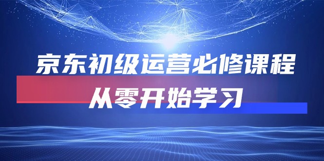 京东初级运营必修课程，从零开始学习（49节视频课程）1479 作者:福缘创业网 帖子ID:108784