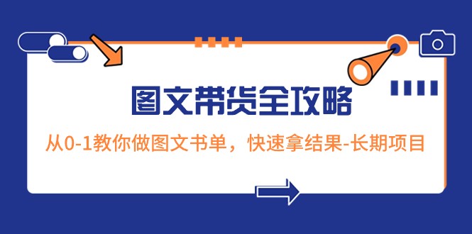 超火的图文带货全攻略：从0-1教你做图文书单，快速拿结果-长期项目1931 作者:福缘创业网 帖子ID:105141