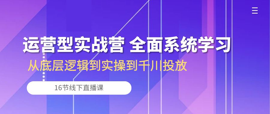 运营型实战营 全面系统学习-从底层逻辑到实操到千川投放（16节线下直播课)232 作者:福缘创业网 帖子ID:108850