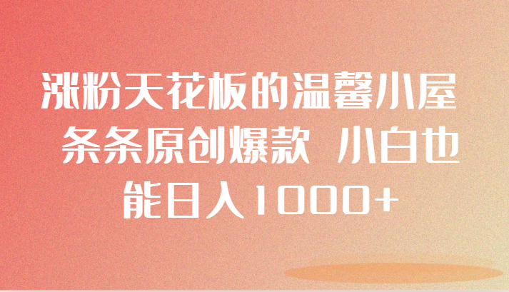 涨粉天花板的温馨小屋 条条原创爆款 小白也能日入1000+3664 作者:福缘创业网 帖子ID:105321