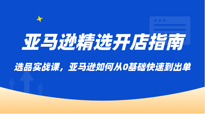 亚马逊精选开店指南，选品实战课，亚马逊如何从0基础快速到出单1282 作者:福缘创业网 帖子ID:108648