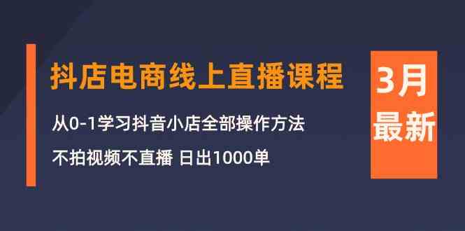 3月抖店电商线上直播课程：从0-1学习抖音小店，不拍视频不直播 日出1000单7503 作者:福缘创业网 帖子ID:108577