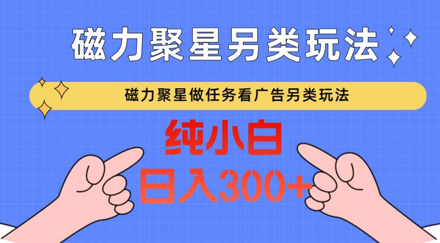 磁力聚星做任务看广告撸马扁，不靠流量另类玩法日入300+3394 作者:福缘创业网 帖子ID:107464