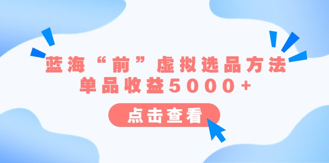 某公众号付费文章《蓝海“前”虚拟选品方法：单品收益5000+》7554 作者:福缘创业网 帖子ID:100749