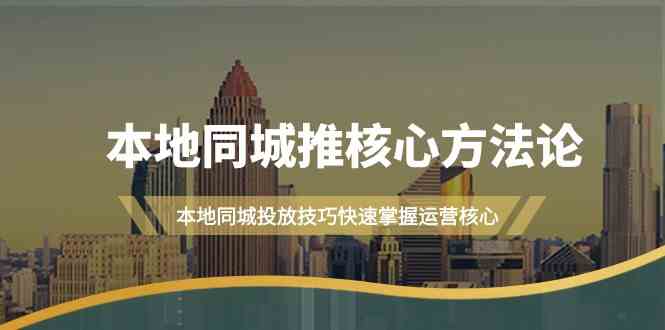 本地同城推核心方法论，本地同城投放技巧快速掌握运营核心（16节课）4026 作者:福缘创业网 帖子ID:107582