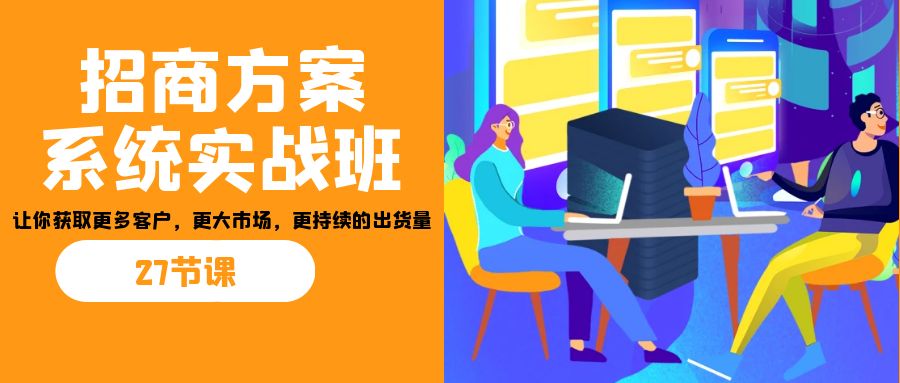 招商·方案系统实战班：让你获取更多客户，更大市场，更持续的出货量(27节)4479 作者:福缘创业网 帖子ID:101890