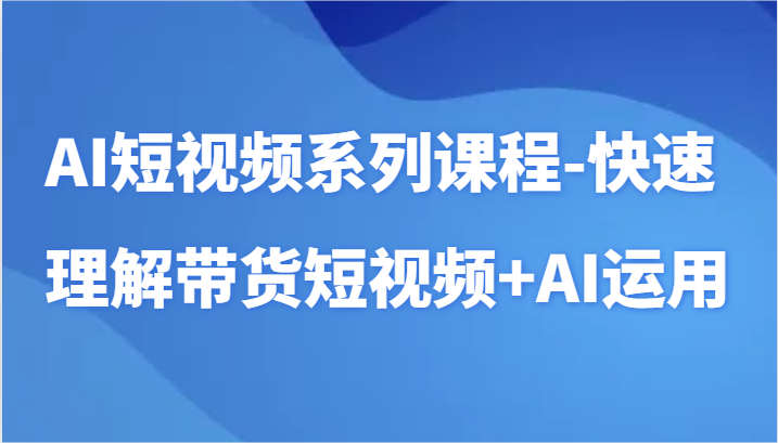 AI短视频系列课程-快速理解带货短视频+AI工具短视频运用3199 作者:福缘创业网 帖子ID:107147