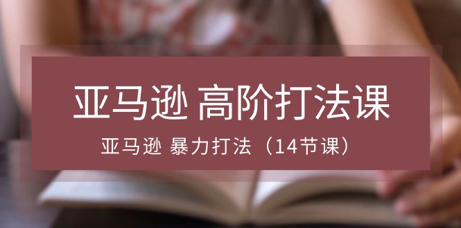 亚马逊高阶打法课，亚马逊暴力打法（14节视频课）1657 作者:福缘创业网 帖子ID:109676