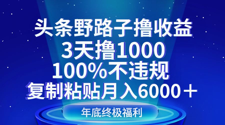 头条野路子撸收益，3天撸1000，100%不违规，复制粘贴月入6000＋4798 作者:福缘创业网 帖子ID:105147