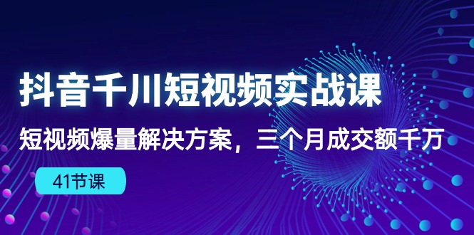 抖音千川短视频实战课：短视频爆量解决方案，三个月成交额千万8630 作者:福缘创业网 帖子ID:108707