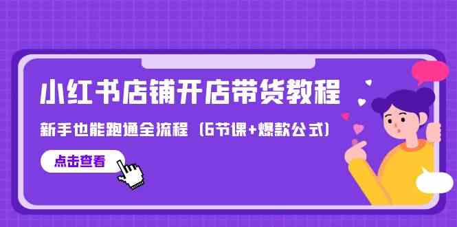 最新小红书店铺开店带货教程，新手也能跑通全流程（6节课+爆款公式）4432 作者:福缘创业网 帖子ID:108129