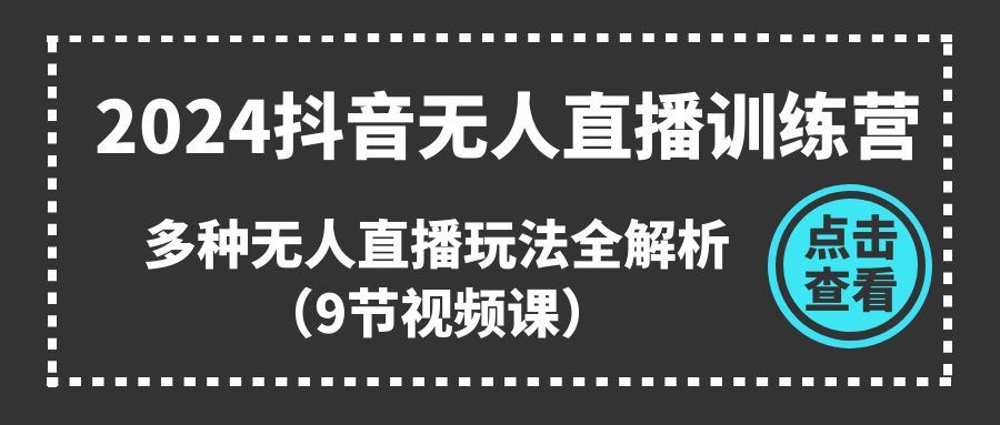 2024抖音无人直播训练营，多种无人直播玩法全解析（9节视频课）1347 作者:福缘创业网 帖子ID:110128