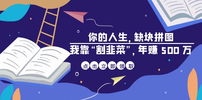 某高赞电子书《你的 人生，缺块 拼图——我靠“割韭菜”，年赚 500 万》8144 作者:福缘创业网 帖子ID:101594