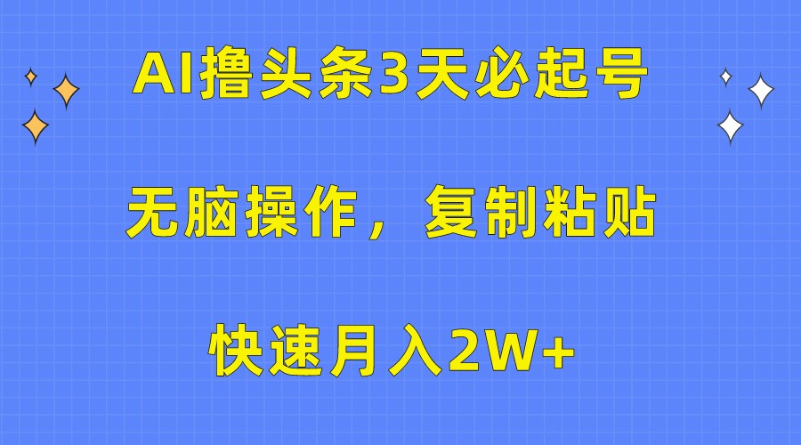 AI撸头条3天必起号，无脑操作3分钟1条，复制粘贴轻松月入2W+2409 作者:福缘创业网 帖子ID:108703