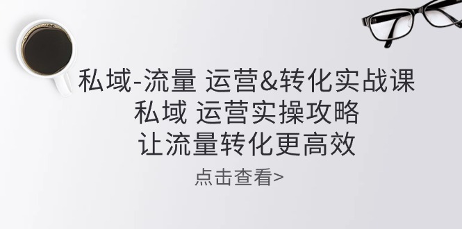 私域流量运营&amp;转化实操课：私域运营实操攻略，让流量转化更高效1983 作者:福缘创业网 帖子ID:109459