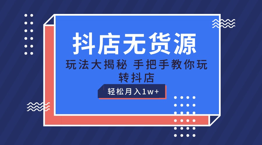 抖店无货源保姆级教程，手把手教你玩转抖店，轻松月入1W+5579 作者:福缘创业网 帖子ID:110010