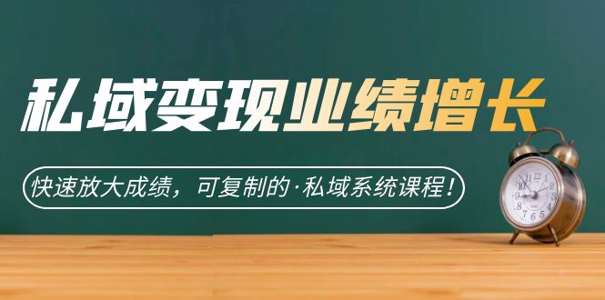 私域·变现业绩增长：快速放大成绩，可复制的·私域系统课程9095 作者:福缘创业网 帖子ID:102297