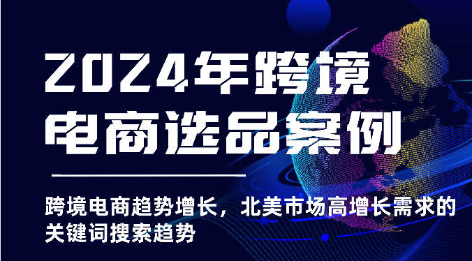 2024年跨境电商选品案例-跨境电商趋势增长，北美市场高增长需求的关键词搜索趋势1646 作者:福缘创业网 帖子ID:108959