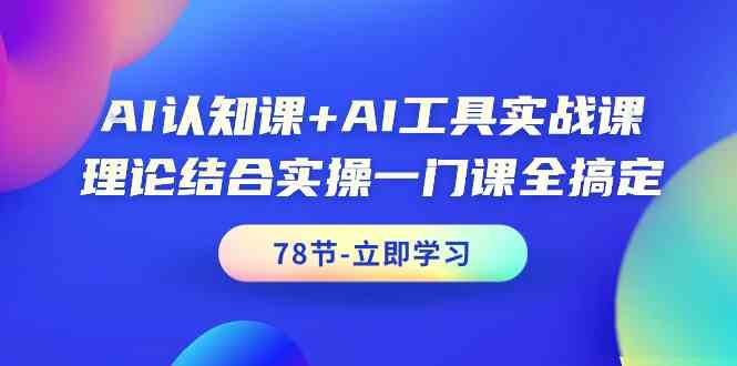 AI认知课+AI工具实战课，理论结合实操一门课全搞定（78节）2816 作者:福缘创业网 帖子ID:107655