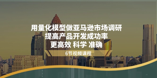 用量化模型做亚马逊市场调研，提高产品开发成功率更高效科学准确6196 作者:福缘创业网 帖子ID:109918