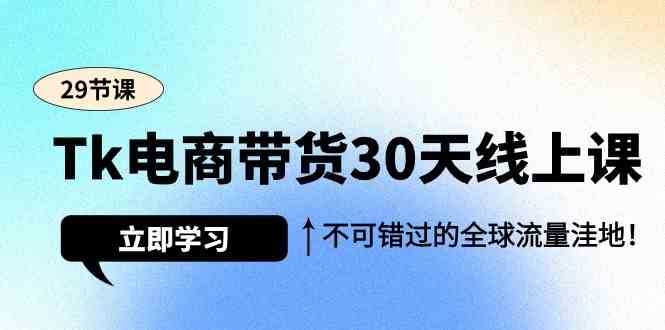 Tk电商带货30天线上课，不可错过的全球流量洼地（29节课）1457 作者:福缘创业网 帖子ID:107620