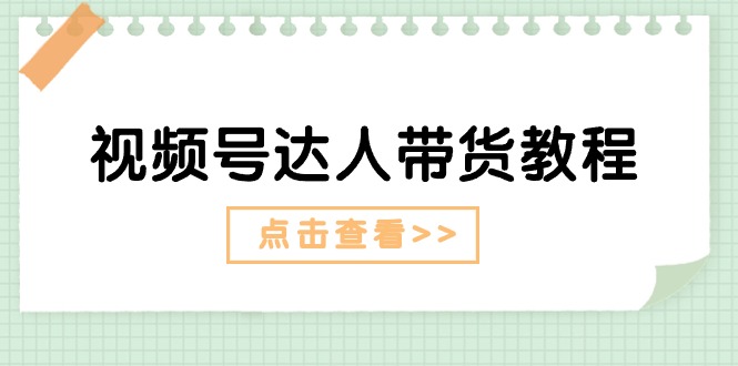 视频号达人带货教程：达人剧情打法（长期）+达人带货广告（短期）8548 作者:福缘创业网 帖子ID:110153