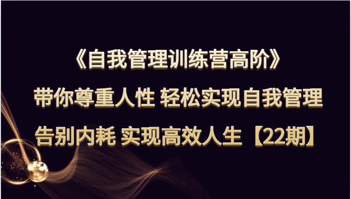 自我管理训练营高阶 带你尊重人性 轻松实现自我管理 告别内耗 实现高效人生【22期】5588 作者:福缘创业网 帖子ID:104280