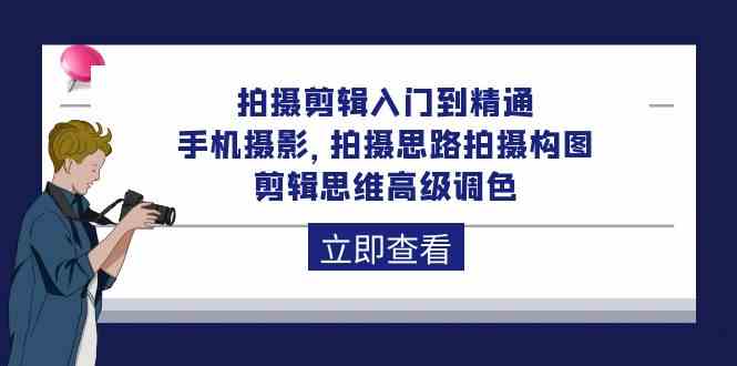 拍摄剪辑入门到精通，手机摄影 拍摄思路拍摄构图 剪辑思维高级调色（93节）2408 作者:福缘创业网 帖子ID:108414