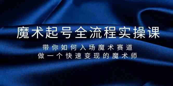 魔术起号全流程实操课，带你如何入场魔术赛道，做一个快速变现的魔术师3671 作者:福缘创业网 帖子ID:107568