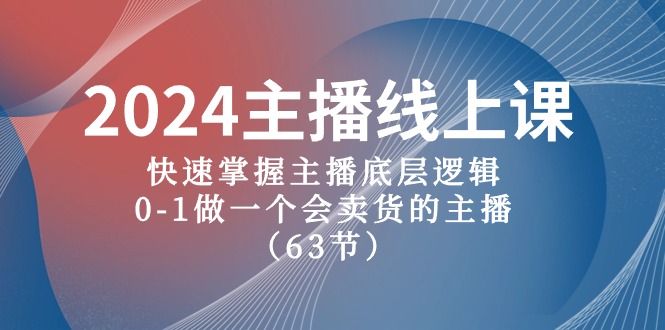 2024主播线上课，快速掌握主播底层逻辑，0-1做一个会卖货的主播（63节课）4371 作者:福缘创业网 帖子ID:108901