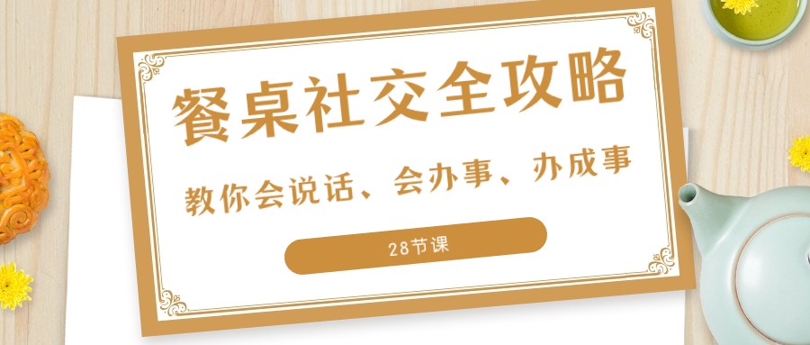 27项餐桌社交全攻略：教你会说话、会办事、办成事（28节课）1062 作者:福缘创业网 帖子ID:105180