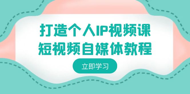 打造个人IP视频课-短视频自媒体教程，个人IP如何定位，如何变现487 作者:福缘创业网 帖子ID:106411