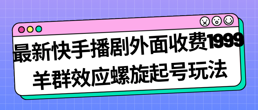 最新快手播剧外面收费1999羊群效应螺旋起号玩法配合流量日入几百完全没问题5583 作者:福缘创业网 帖子ID:102388