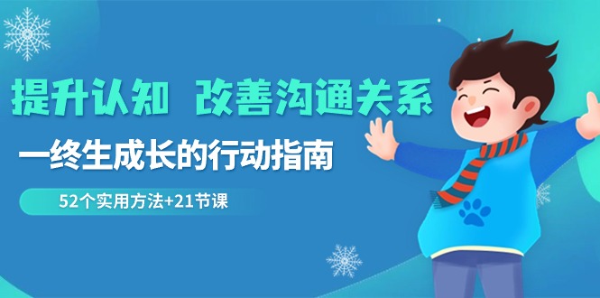 提升认知改善沟通关系，一终生成长的行动指南 52个实用方法+21节课4165 作者:福缘创业网 帖子ID:106239