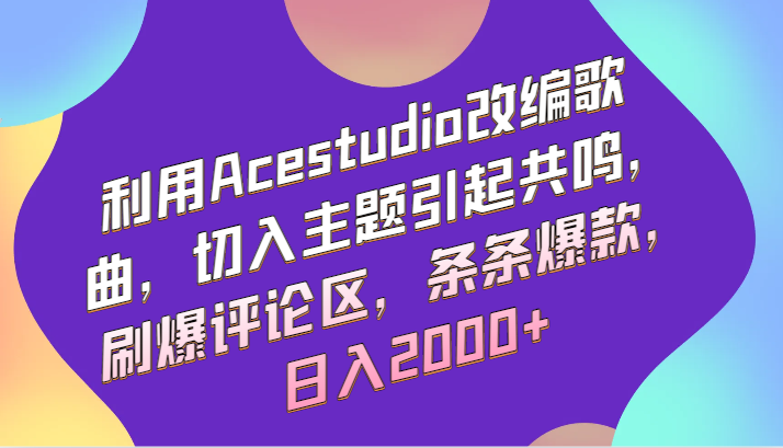 利用Acestudio改编歌曲，切入主题引起共鸣，刷爆评论区，条条爆款，日入2000+6523 作者:福缘创业网 帖子ID:106855