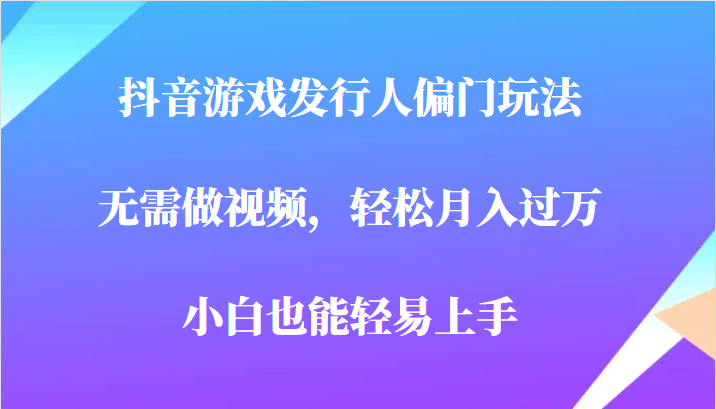 全网首发，抖音游戏发行人偏门玩法，无需做视频，轻松月入过万，小白轻松上手！6834 作者:福缘创业网 帖子ID:101228