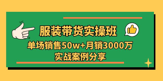 服装带货实操培训班：单场销售50w+月销3000万实战案例分享（27节）9921 作者:福缘创业网 帖子ID:110063