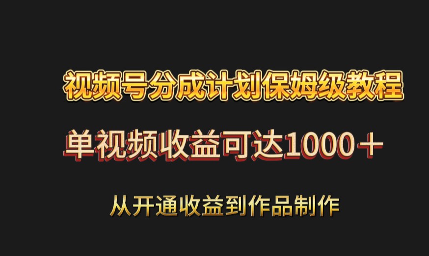 视频号分成计划保姆级教程：从开通收益到作品制作，单视频收益可达1000＋4197 作者:福缘创业网 帖子ID:105626