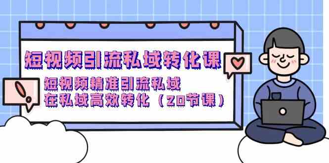 短视频引流私域转化课，短视频精准引流私域，在私域高效转化（20节课）296 作者:福缘创业网 帖子ID:108210